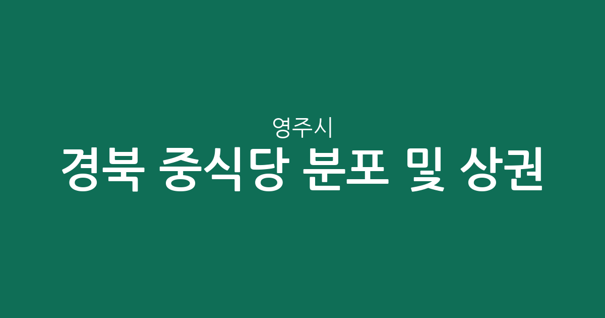 경북 영주시 중식당 분포 및 상권 분석: 가흥1동·영주1동 중심의 외식 지형
