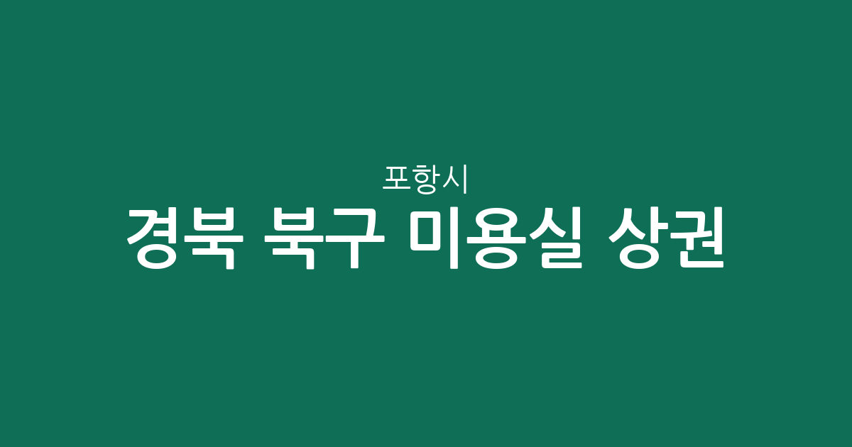 경북 포항시 북구 미용실 상권 분석: 장량동부터 흥해읍까지 밀집도 높은 동네는?
