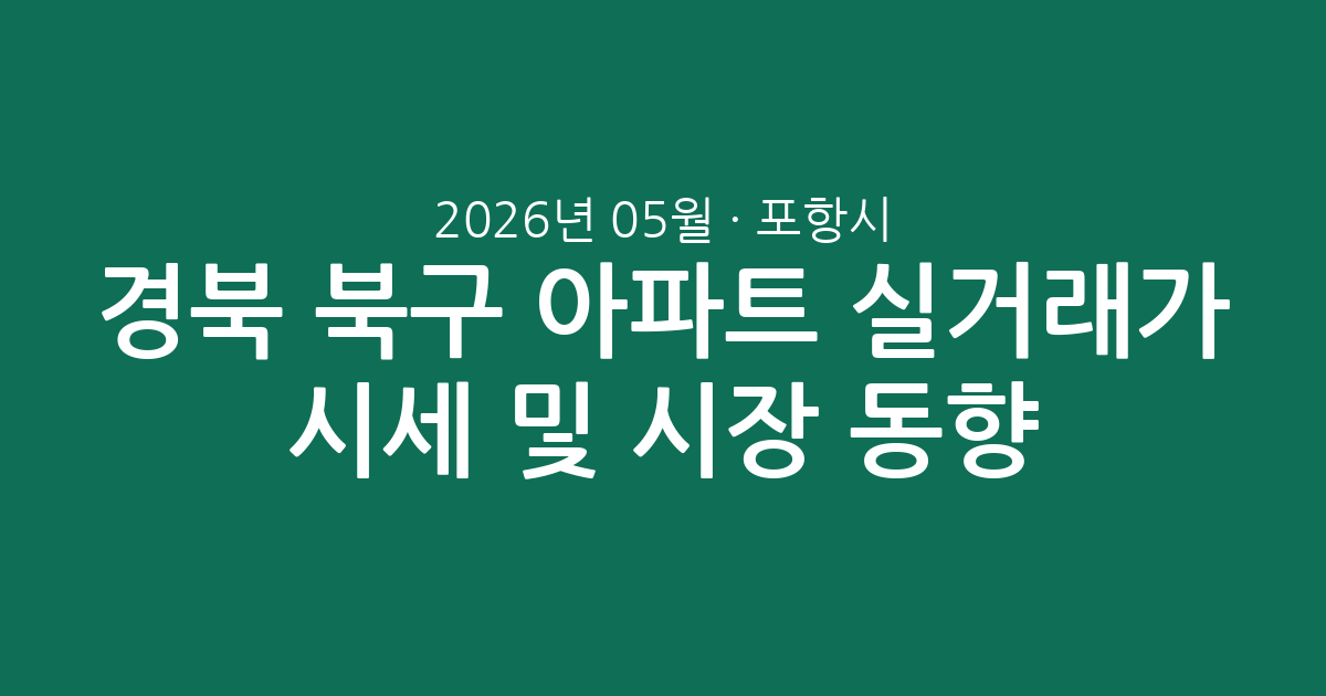 경북 포항시 북구 2026년 05월 아파트 실거래가 시세 및 시장 동향 총정리