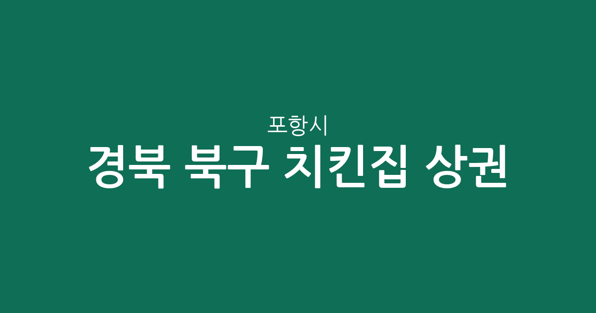 경북 포항시 북구 치킨집 상권 분석: 장량동부터 흥해읍까지 지역별 분포 현황
