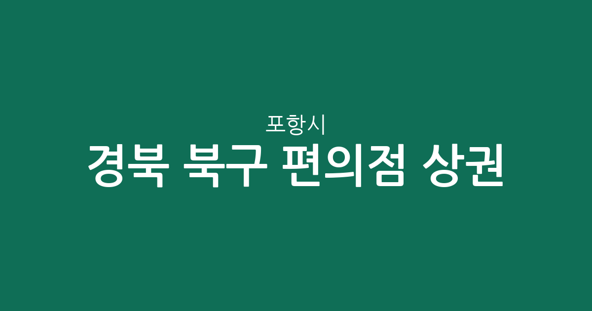 경북 포항시 북구 편의점 상권 분석: 장량동·흥해읍·죽도동 분포 현황