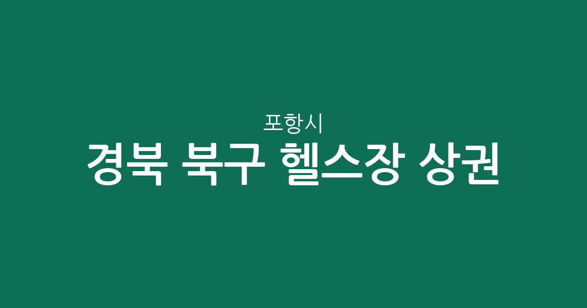경북 포항시 북구 헬스장 상권 분석: 장량동부터 흥해읍까지 지역별 분포 현황