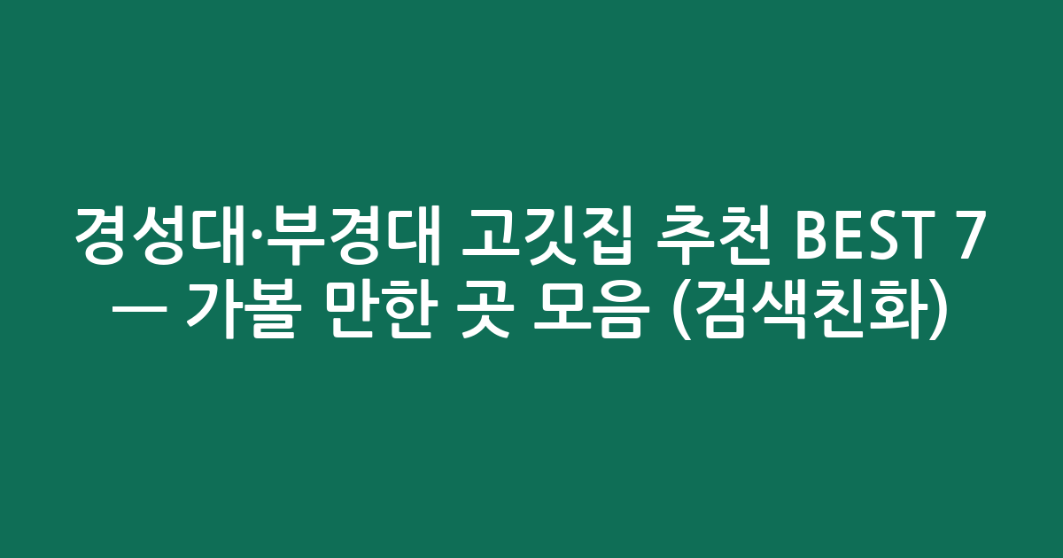 경성대·부경대 고깃집 추천 BEST 7 — 가볼 만한 곳 모음 (검색친화)