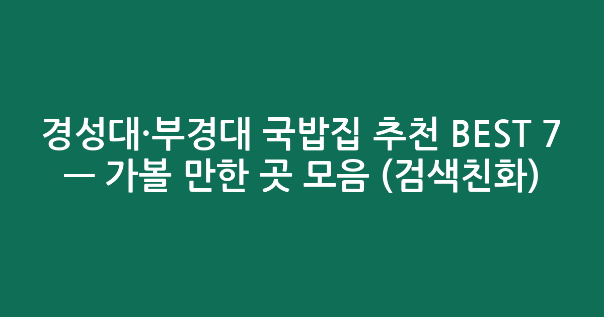 경성대·부경대 국밥집 추천 BEST 7 — 가볼 만한 곳 모음 (검색친화)