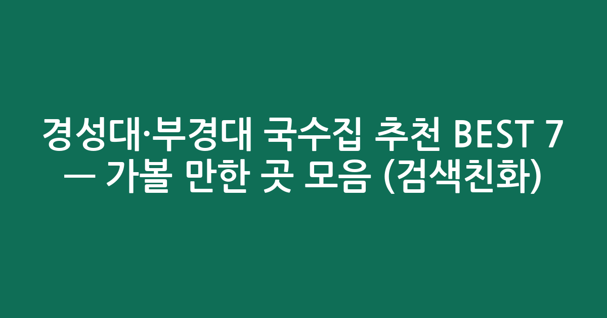 경성대·부경대 국수집 추천 BEST 7 — 가볼 만한 곳 모음 (검색친화)