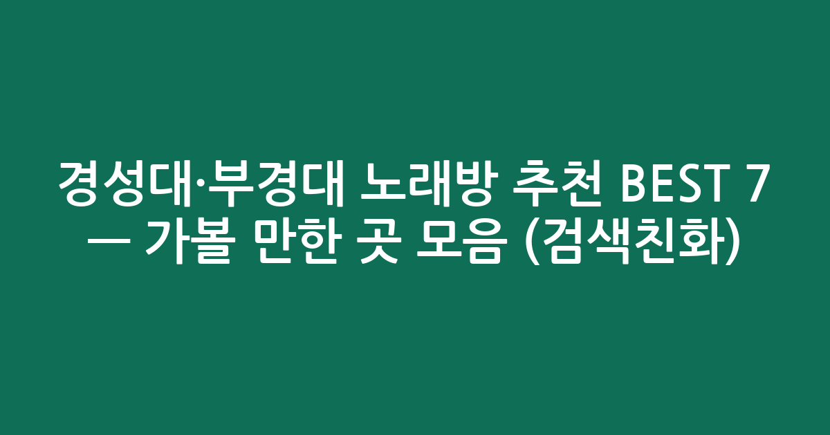 경성대·부경대 노래방 추천 BEST 7 — 가볼 만한 곳 모음 (검색친화)