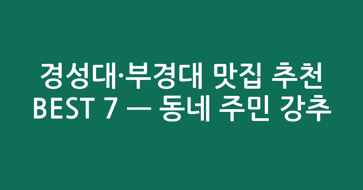 경성대·부경대 맛집 추천 BEST 7 — 동네 주민 강추! 진짜배기 숨은 맛집 모음 🍜🥢