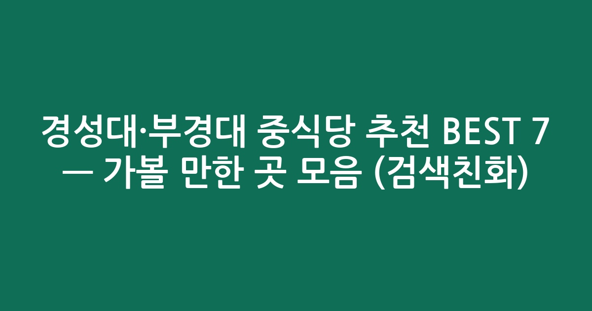 경성대·부경대 중식당 추천 BEST 7 — 가볼 만한 곳 모음 (검색친화)