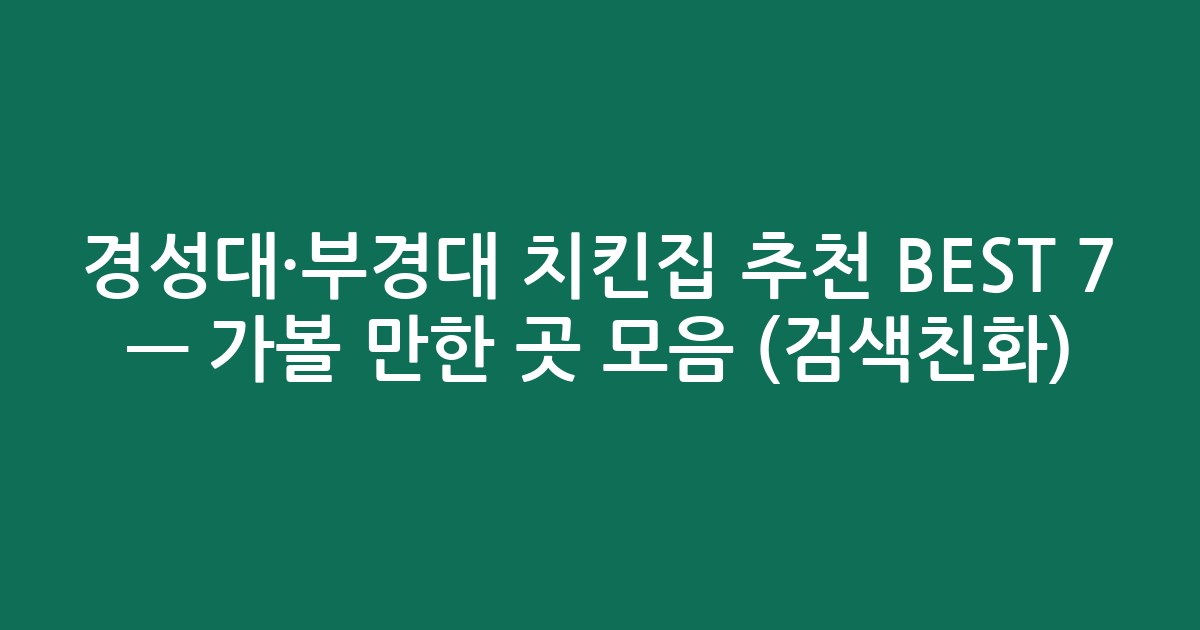 경성대·부경대 치킨집 추천 BEST 7 — 가볼 만한 곳 모음 (검색친화)
