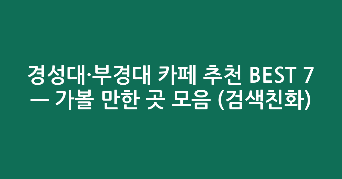 경성대·부경대 카페 추천 BEST 7 — 가볼 만한 곳 모음 (검색친화)