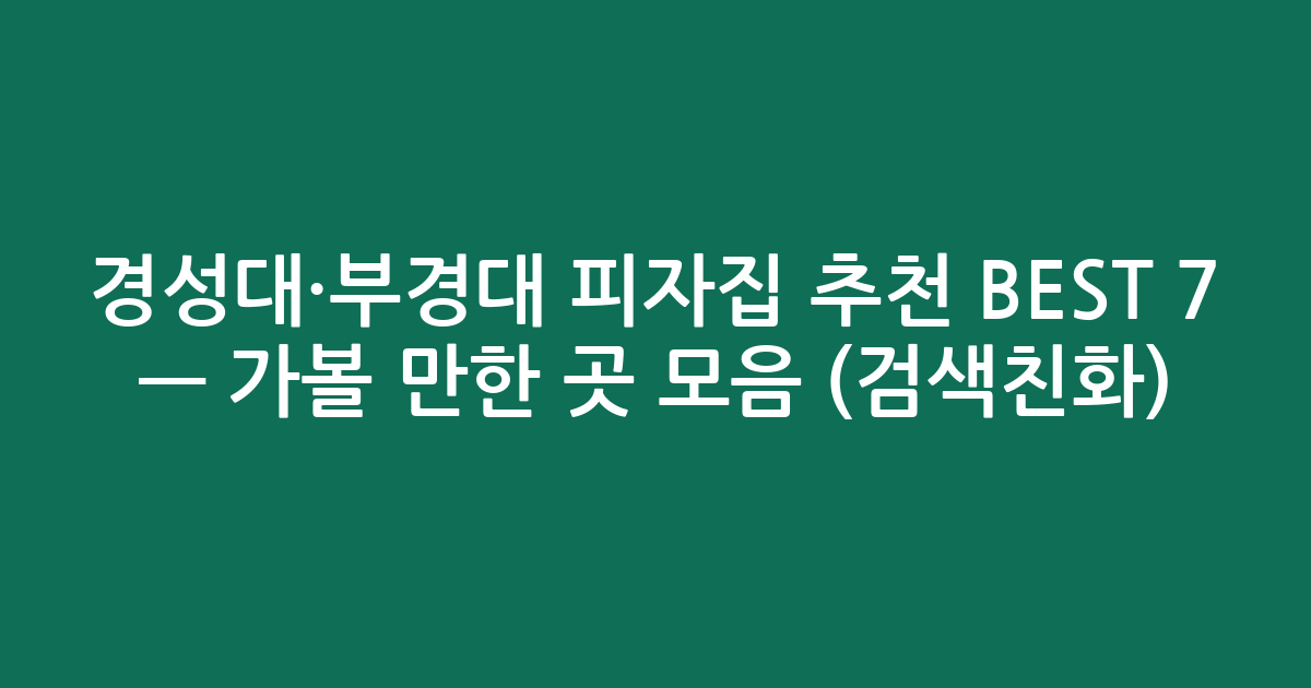 경성대·부경대 피자집 추천 BEST 7 — 가볼 만한 곳 모음 (검색친화)