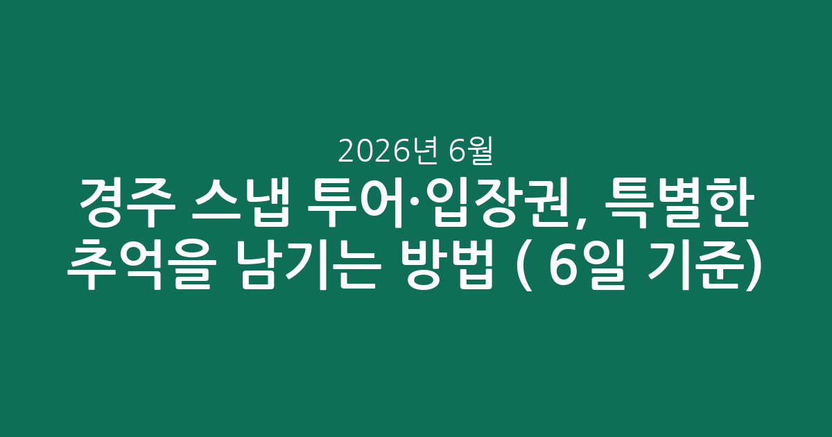 경주 스냅 투어·입장권, 특별한 추억을 남기는 방법 (2026년 6월 6일 기준)