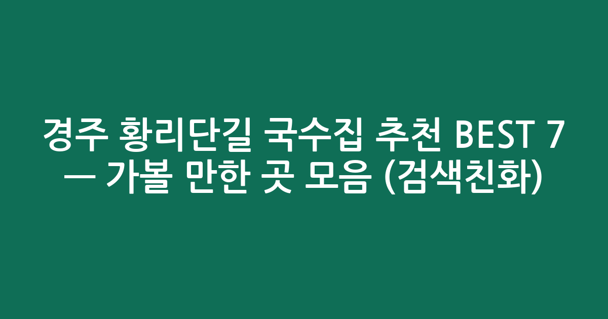 경주 황리단길 국수집 추천 BEST 7 — 가볼 만한 곳 모음 (검색친화)