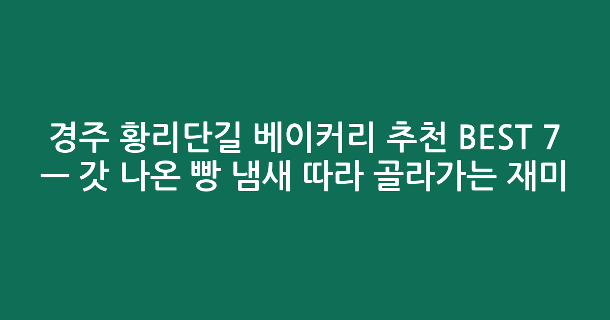 경주 황리단길 베이커리 추천 BEST 7 — 갓 나온 빵 냄새 따라 골라가는 재미! (검색친화)