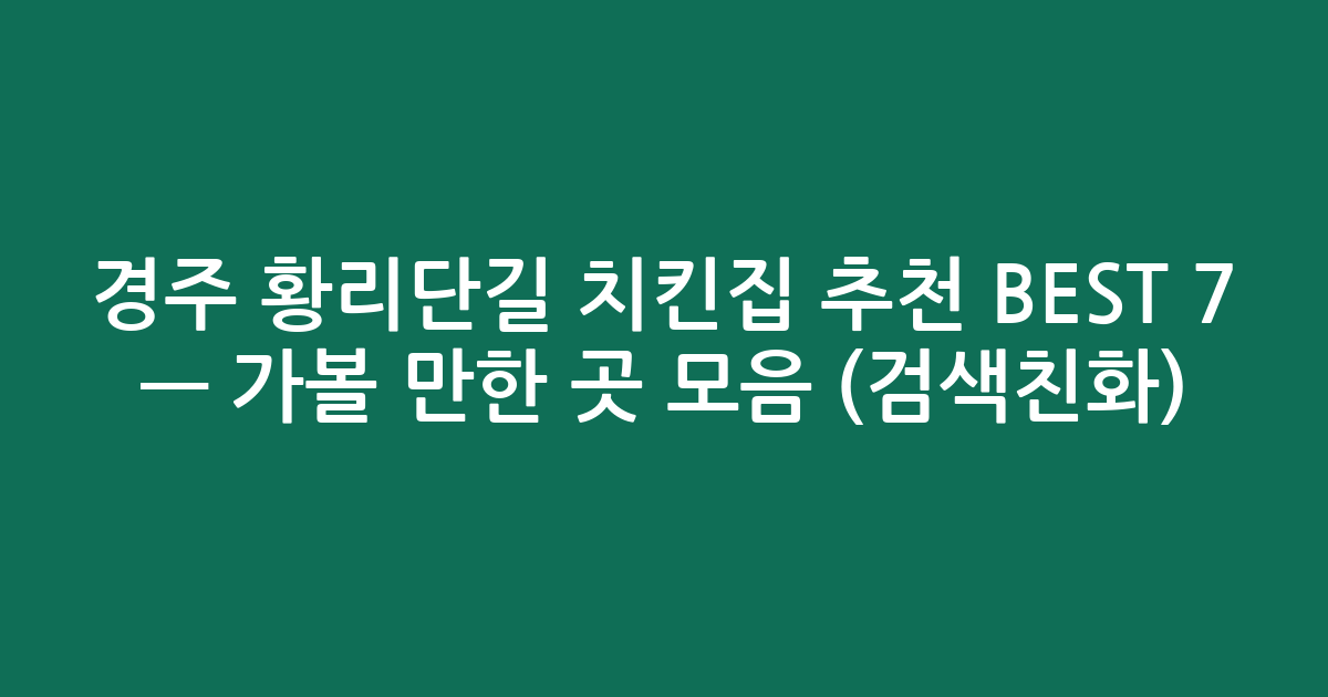 경주 황리단길 치킨집 추천 BEST 7 — 가볼 만한 곳 모음 (검색친화)