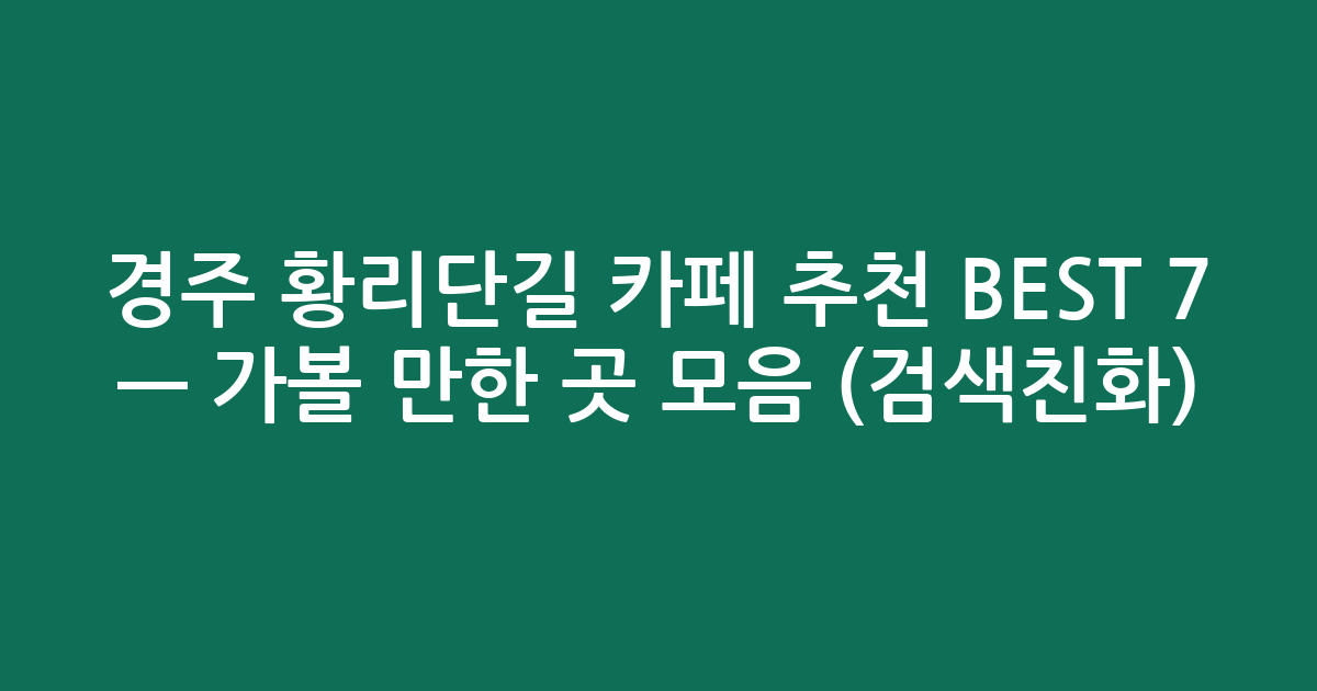 경주 황리단길 카페 추천 BEST 7 — 가볼 만한 곳 모음 (검색친화)