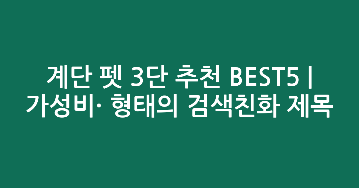 계단 펫 3단 추천 BEST5 | 가성비·인기 비교 형태의 검색친화 제목