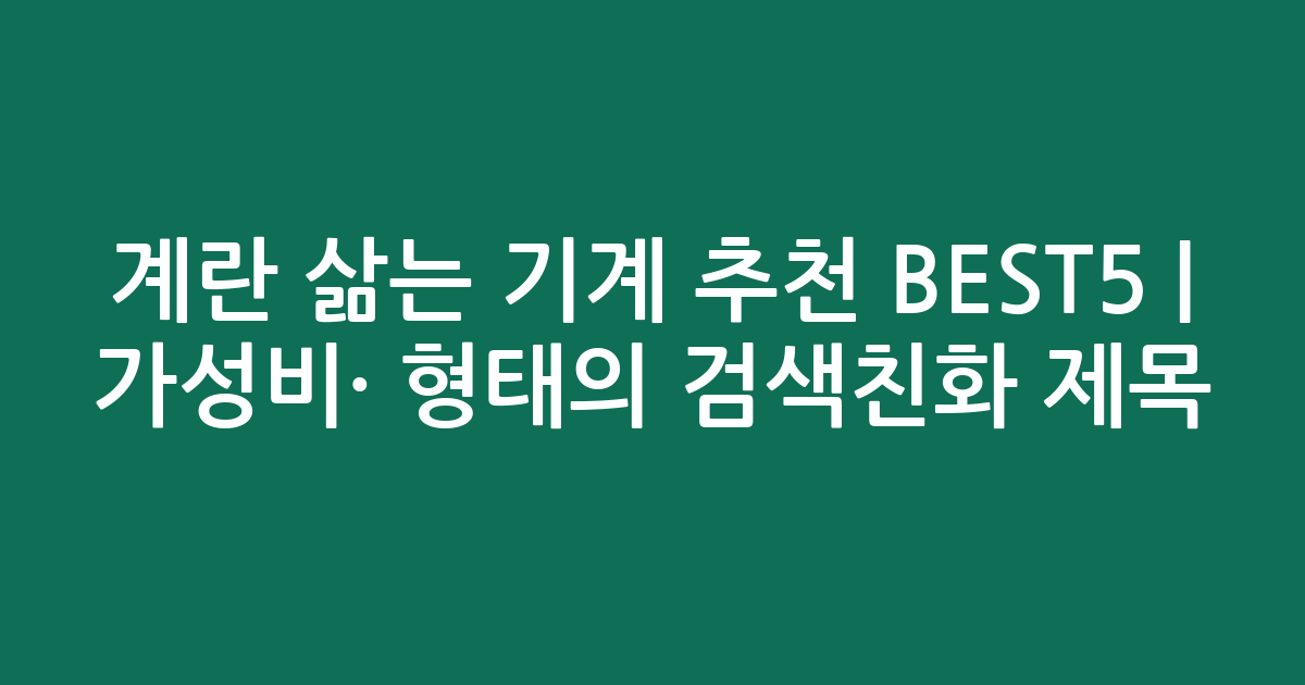 계란 삶는 기계 추천 BEST5 | 가성비·인기 비교 형태의 검색친화 제목