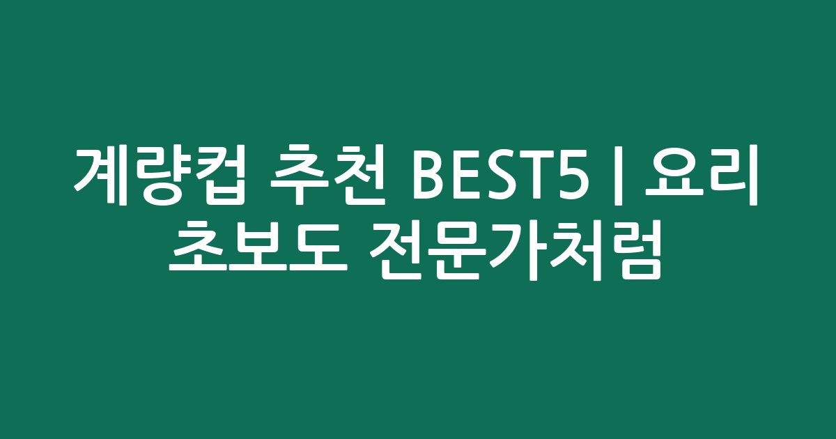 계량컵 추천 BEST5 | 요리 초보도 전문가처럼! 가성비·인기 비교