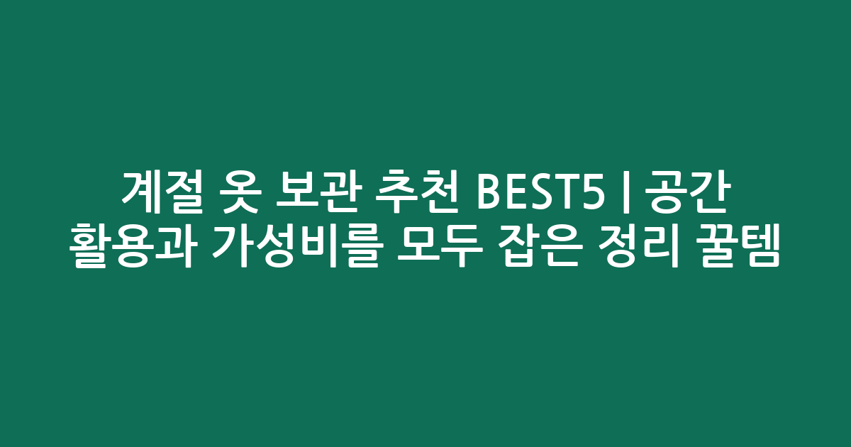 계절 옷 보관 추천 BEST5 | 공간 활용과 가성비를 모두 잡은 정리 꿀템 비교