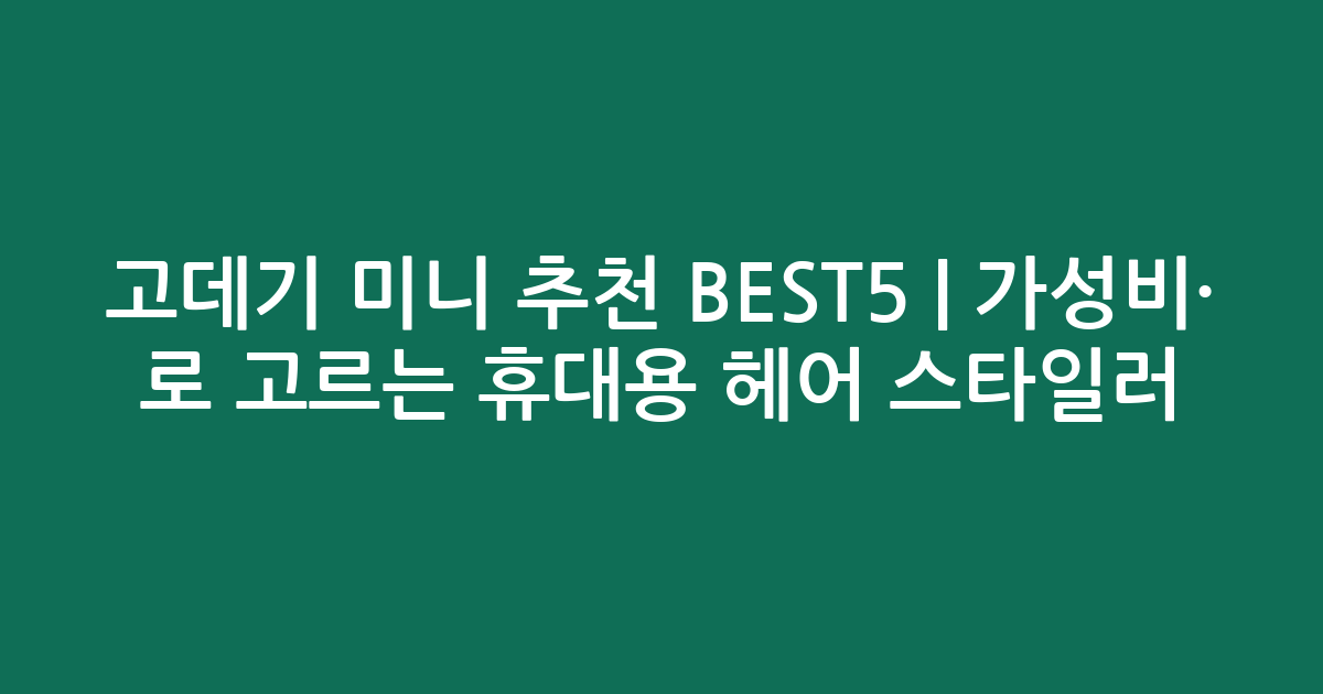 고데기 미니 추천 BEST5 | 가성비·인기 비교로 고르는 휴대용 헤어 스타일러
