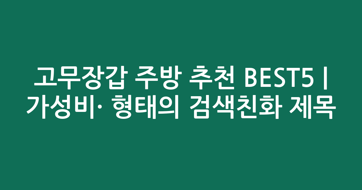 고무장갑 주방 추천 BEST5 | 가성비·인기 비교 형태의 검색친화 제목