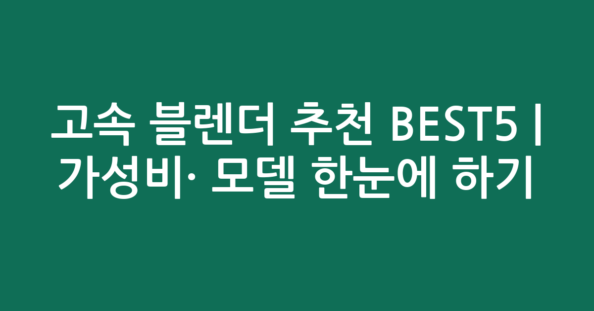고속 블렌더 추천 BEST5 | 가성비·인기 모델 한눈에 비교하기