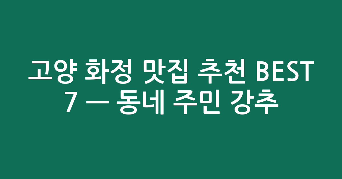 고양 화정 맛집 추천 BEST 7 — 동네 주민 강추! 꼭 가봐야 할 곳 모음