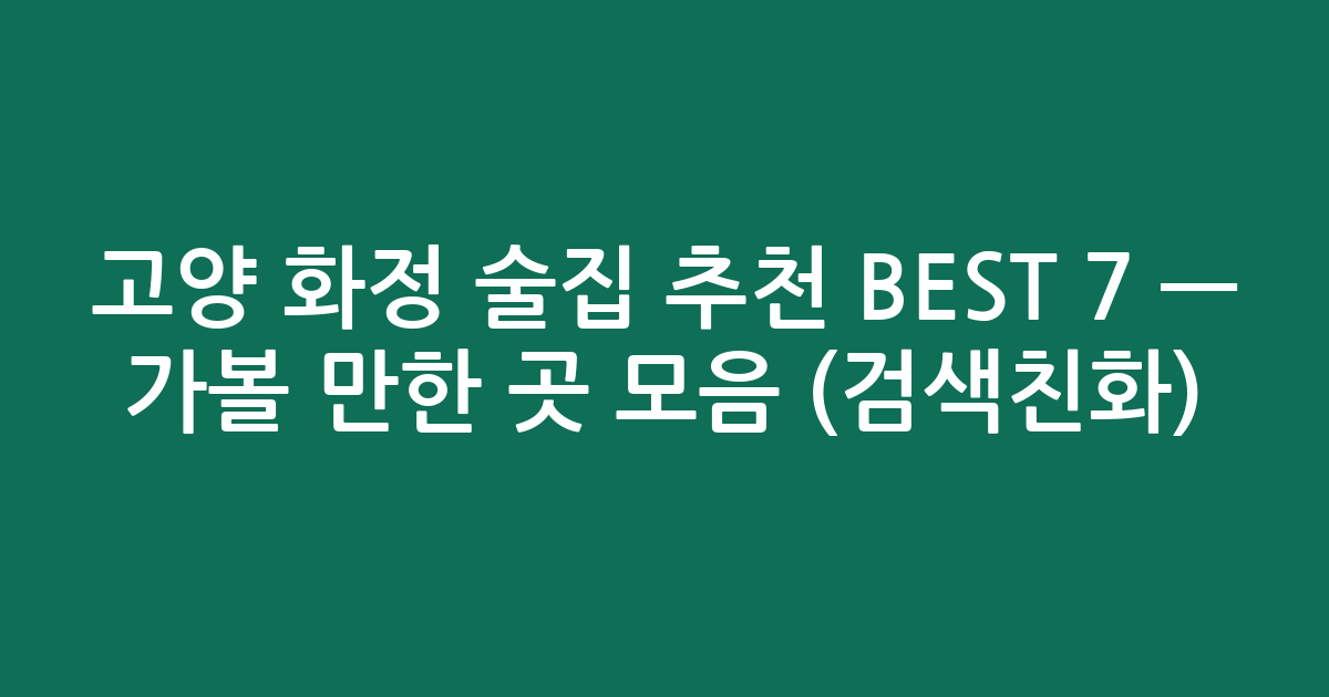 고양 화정 술집 추천 BEST 7 — 가볼 만한 곳 모음 (검색친화)