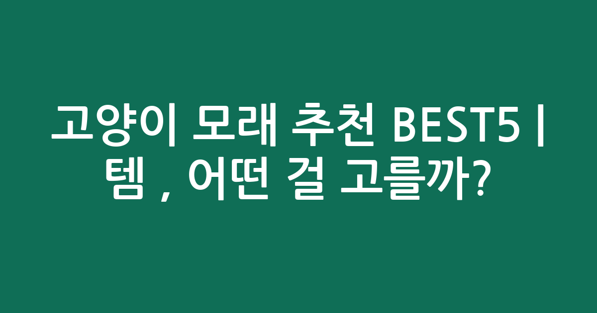 고양이 모래 추천 BEST5 | 인기템 비교, 어떤 걸 고를까?