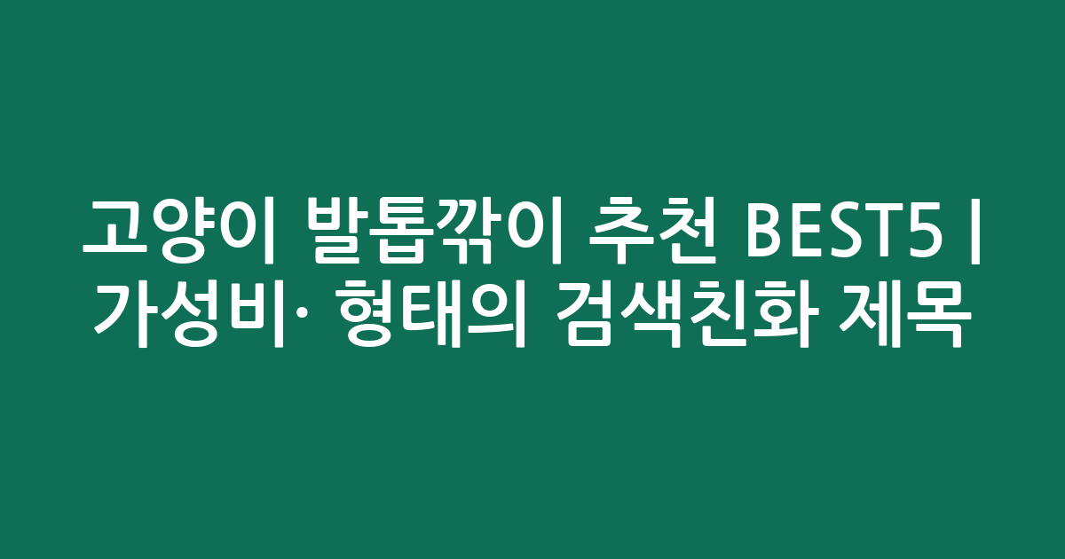 고양이 발톱깎이 추천 BEST5 | 가성비·인기 비교 형태의 검색친화 제목
