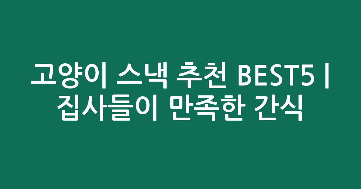 고양이 스낵 추천 BEST5 | 집사들이 만족한 인기 간식 비교