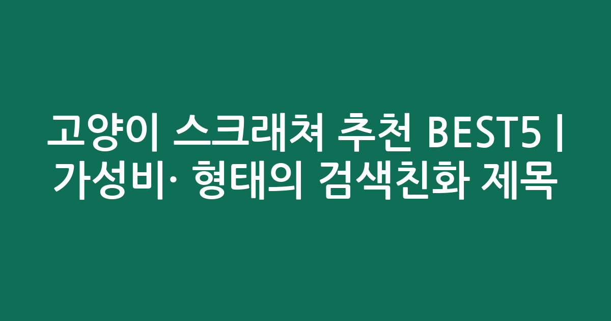 고양이 스크래쳐 추천 BEST5 | 가성비·인기 비교 형태의 검색친화 제목