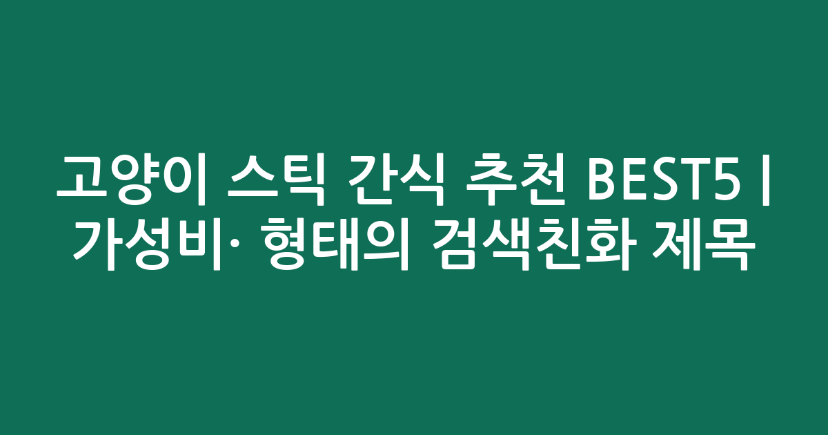 고양이 스틱 간식 추천 BEST5 | 가성비·인기 비교 형태의 검색친화 제목