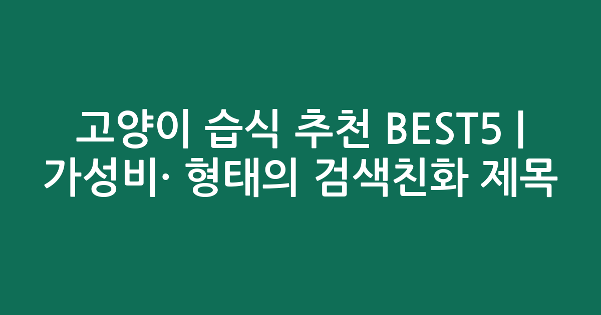 고양이 습식 추천 BEST5 | 가성비·인기 비교 형태의 검색친화 제목