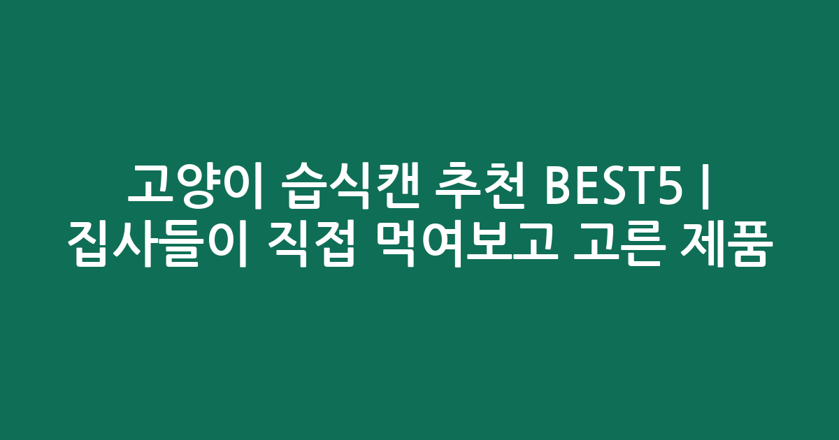 고양이 습식캔 추천 BEST5 | 집사들이 직접 먹여보고 고른 인기 제품 비교