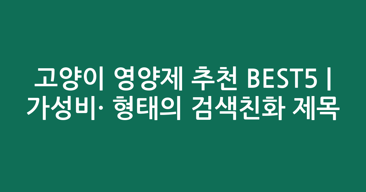 고양이 영양제 추천 BEST5 | 가성비·인기 비교 형태의 검색친화 제목