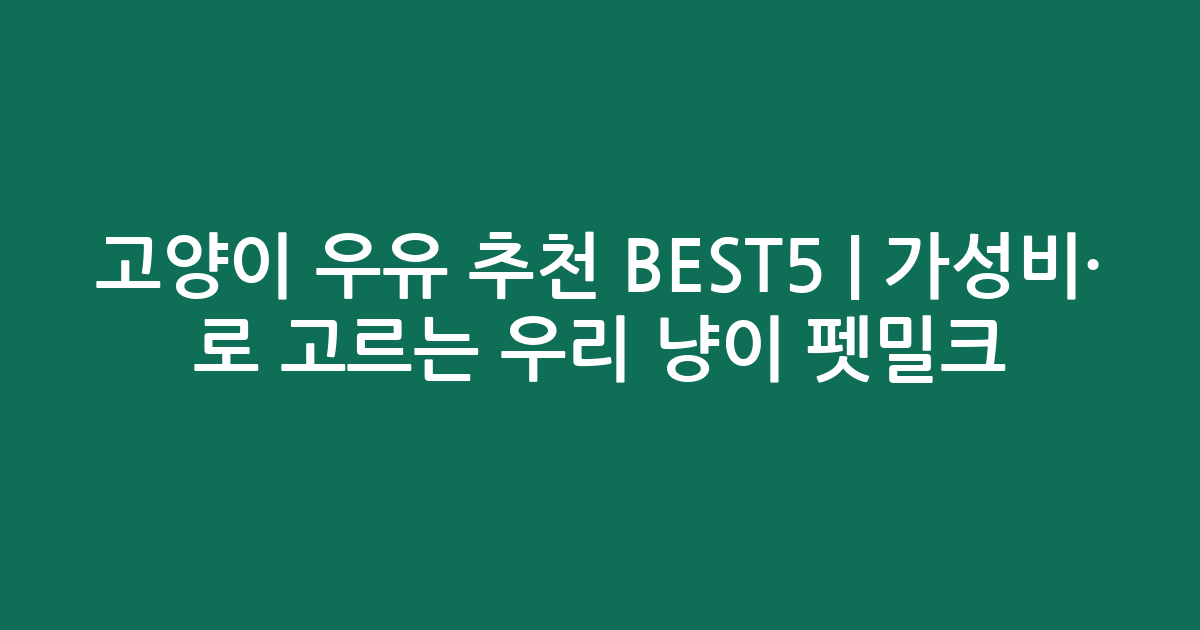 고양이 우유 추천 BEST5 | 가성비·인기 비교로 고르는 우리 냥이 맞춤 펫밀크