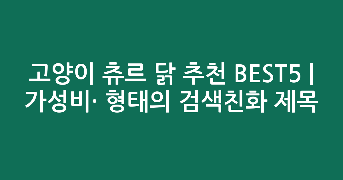 고양이 츄르 닭 추천 BEST5 | 가성비·인기 비교 형태의 검색친화 제목