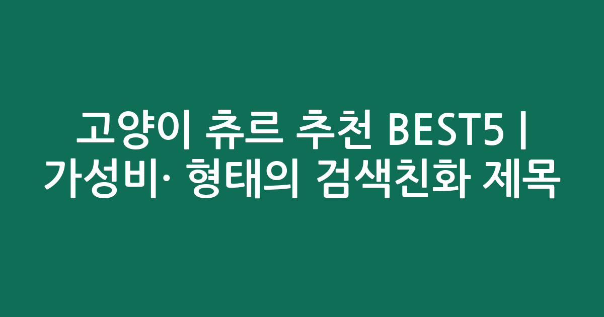 고양이 츄르 추천 BEST5 | 가성비·인기 비교 형태의 검색친화 제목