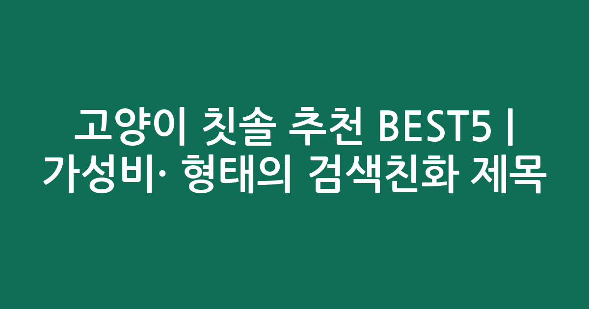 고양이 칫솔 추천 BEST5 | 가성비·인기 비교 형태의 검색친화 제목