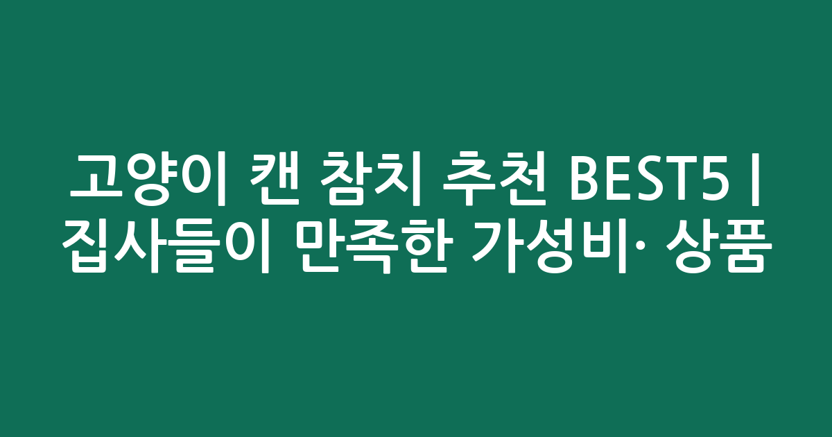 고양이 캔 참치 추천 BEST5 | 집사들이 만족한 가성비·인기 상품 비교