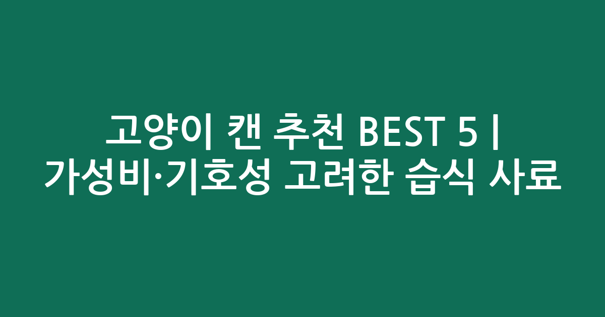 고양이 캔 추천 BEST 5 | 가성비·기호성 고려한 인기 습식 사료 비교