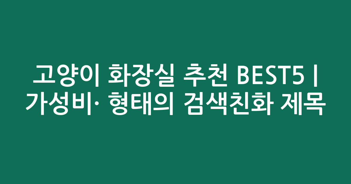고양이 화장실 추천 BEST5 | 가성비·인기 비교 형태의 검색친화 제목