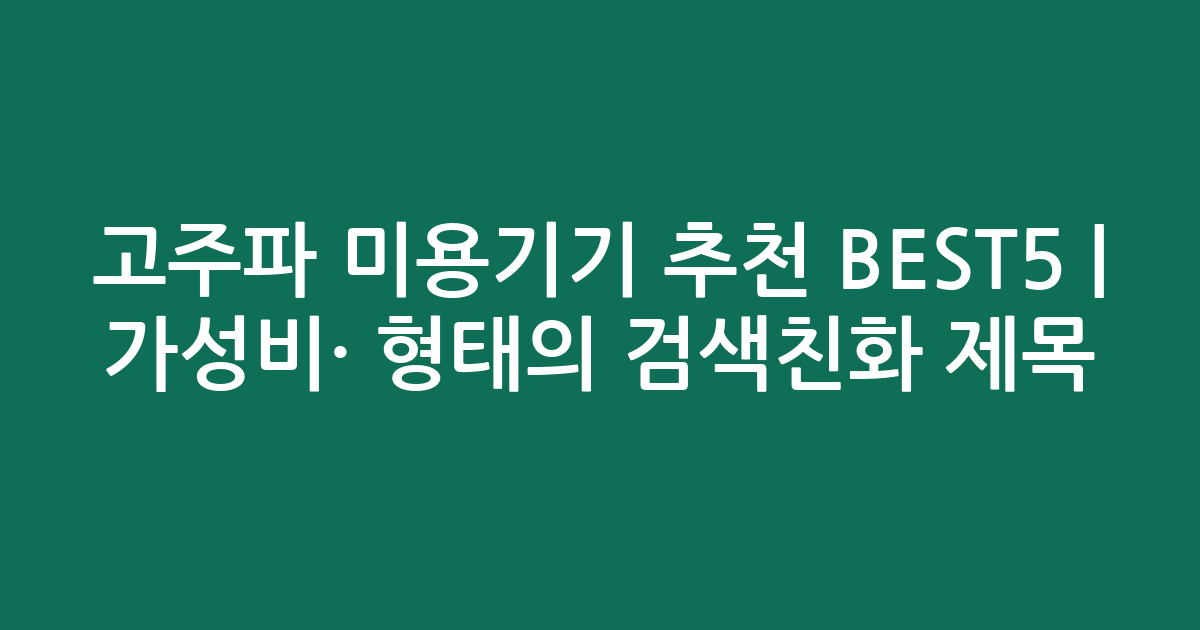 고주파 미용기기 추천 BEST5 | 가성비·인기 비교 형태의 검색친화 제목