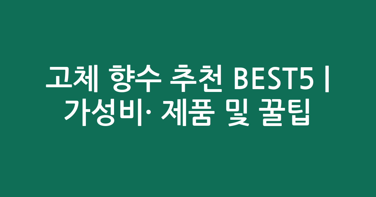 고체 향수 추천 BEST5 | 가성비·인기 제품 비교 및 꿀팁