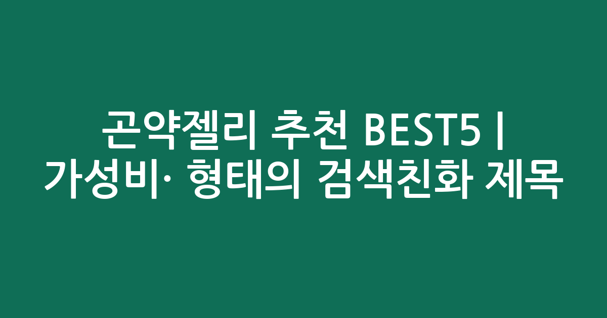 곤약젤리 추천 BEST5 | 가성비·인기 비교 형태의 검색친화 제목