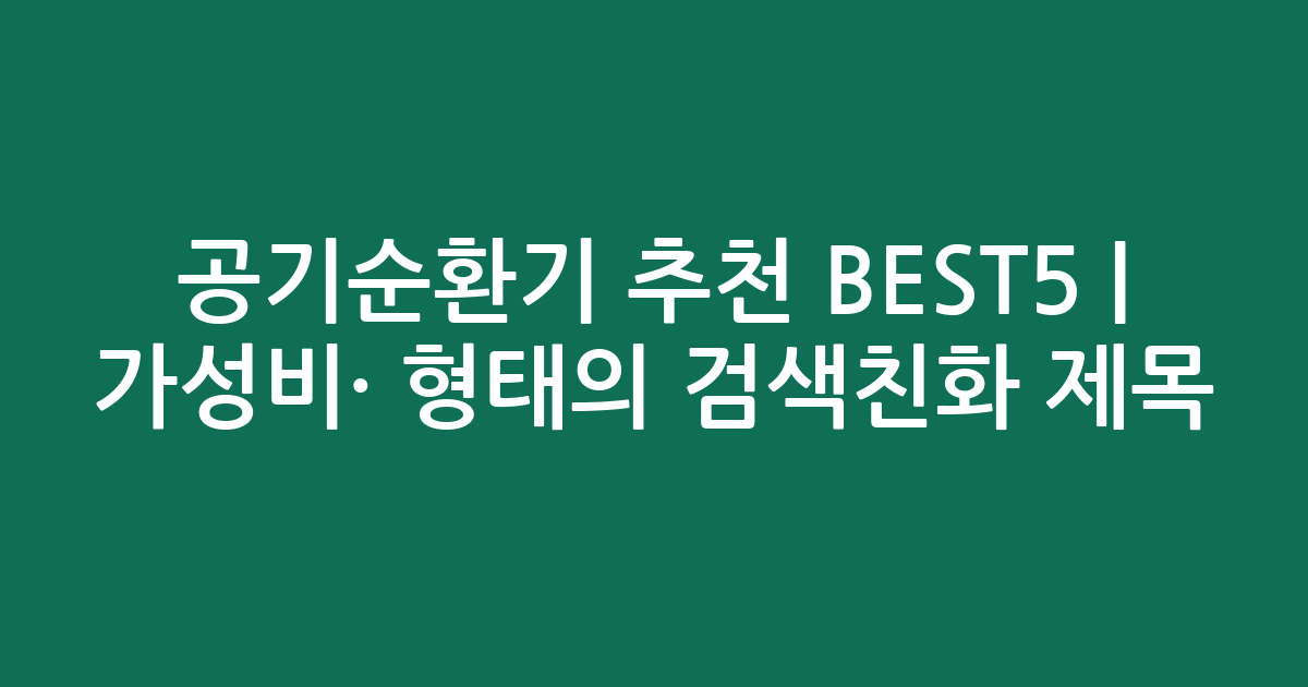 공기순환기 추천 BEST5 | 가성비·인기 비교 형태의 검색친화 제목