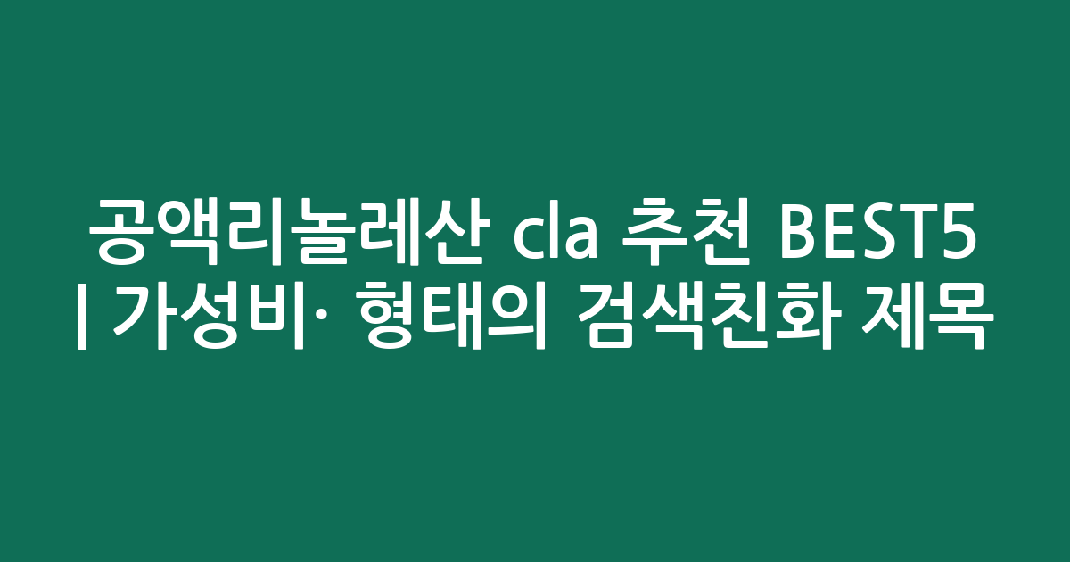 공액리놀레산 cla 추천 BEST5 | 가성비·인기 비교 형태의 검색친화 제목