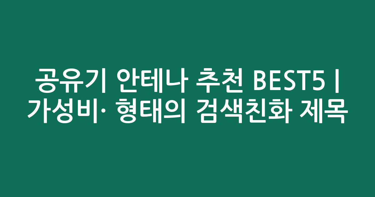 공유기 안테나 추천 BEST5 | 가성비·인기 비교 형태의 검색친화 제목